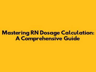 Mastering RN Dosage Calculation: A Comprehensive Guide
