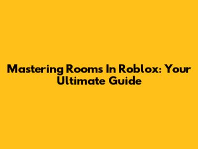 Mastering Rooms In Roblox: Your Ultimate Guide