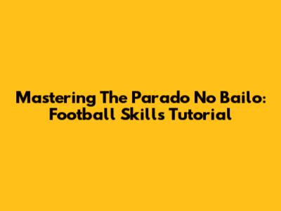 Mastering The Parado No Bailo: Football Skills Tutorial