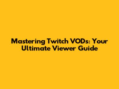 Mastering Twitch VODs: Your Ultimate Viewer Guide