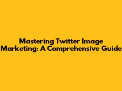 Mastering Twitter Image Marketing: A Comprehensive Guide