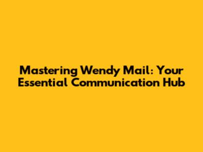 Mastering Wendy Mail: Your Essential Communication Hub
