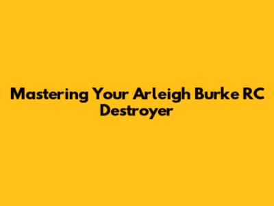 Mastering Your Arleigh Burke RC Destroyer