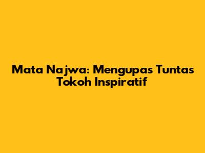 Mata Najwa: Mengupas Tuntas Tokoh Inspiratif