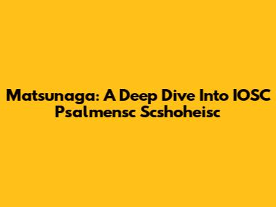 Matsunaga: A Deep Dive Into IOSC Psalmensc Scshoheisc
