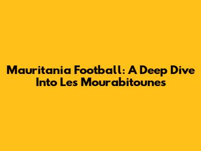 Mauritania Football: A Deep Dive Into Les Mourabitounes
