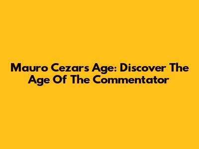 Mauro Cezar's Age: Discover The Age Of The Commentator