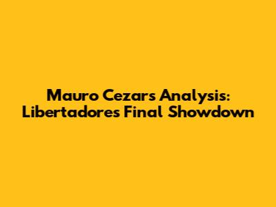 Mauro Cezar's Analysis: Libertadores Final Showdown