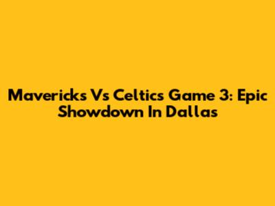 Mavericks Vs Celtics Game 3: Epic Showdown In Dallas