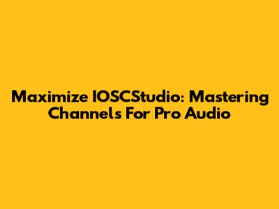 Maximize IOSCStudio: Mastering Channels For Pro Audio
