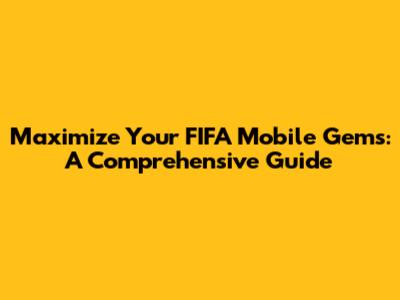 Maximize Your FIFA Mobile Gems: A Comprehensive Guide