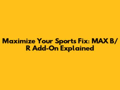 Maximize Your Sports Fix: MAX B/R Add-On Explained