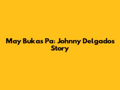 May Bukas Pa: Johnny Delgado's Story