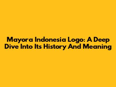 Mayora Indonesia Logo: A Deep Dive Into Its History And Meaning
