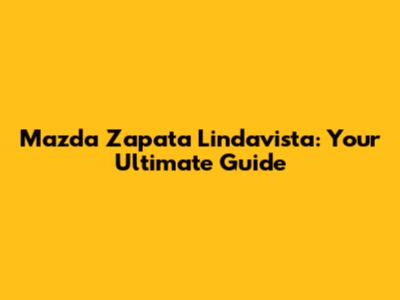 Mazda Zapata Lindavista: Your Ultimate Guide