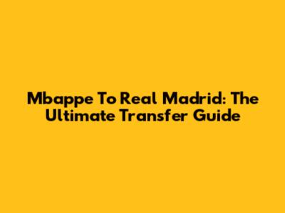Mbappe To Real Madrid: The Ultimate Transfer Guide