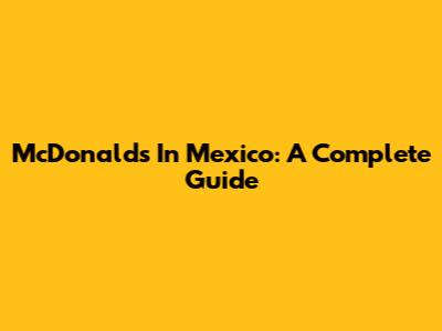 McDonald's In Mexico: A Complete Guide