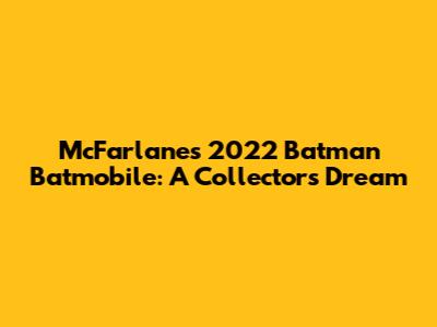 McFarlane's 2022 Batman Batmobile: A Collector's Dream