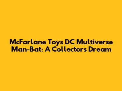 McFarlane Toys DC Multiverse Man-Bat: A Collector's Dream