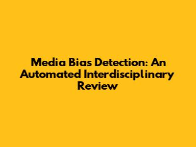 Media Bias Detection: An Automated Interdisciplinary Review