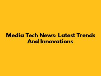 Media Tech News: Latest Trends And Innovations