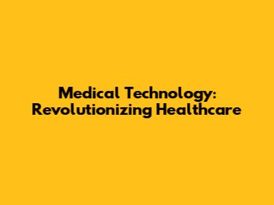Medical Technology: Revolutionizing Healthcare