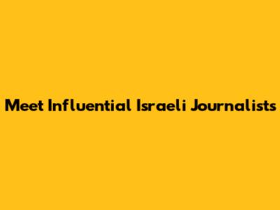 Meet Influential Israeli Journalists