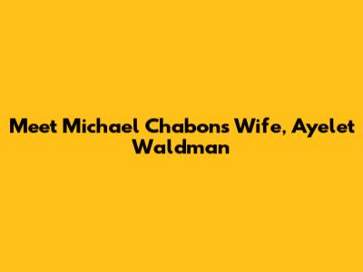 Meet Michael Chabon's Wife, Ayelet Waldman