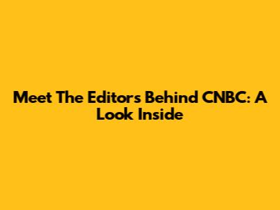 Meet The Editors Behind CNBC: A Look Inside