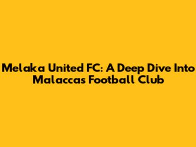 Melaka United FC: A Deep Dive Into Malacca's Football Club