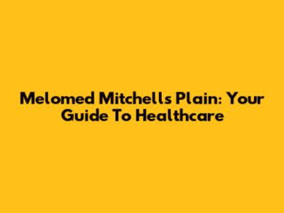 Melomed Mitchells Plain: Your Guide To Healthcare