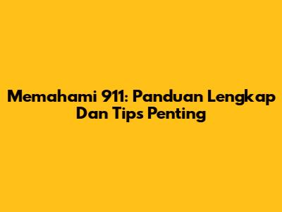 Memahami 911: Panduan Lengkap Dan Tips Penting