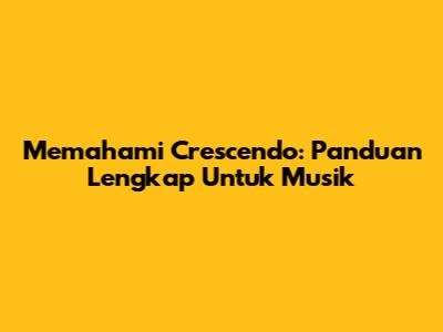 Memahami Crescendo: Panduan Lengkap Untuk Musik