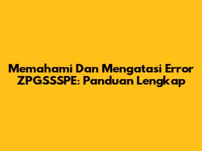 Memahami Dan Mengatasi Error ZPGSSSPE: Panduan Lengkap