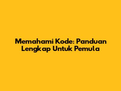 Memahami Kode: Panduan Lengkap Untuk Pemula