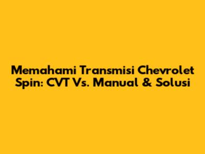 Memahami Transmisi Chevrolet Spin: CVT Vs. Manual & Solusi