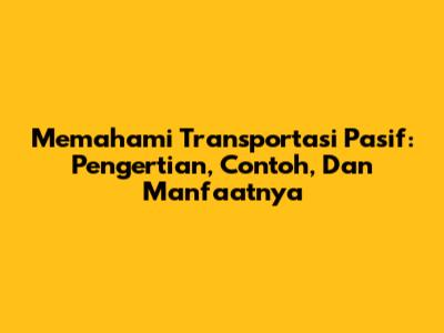 Memahami Transportasi Pasif: Pengertian, Contoh, Dan Manfaatnya
