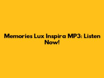Memories Lux Inspira MP3: Listen Now!