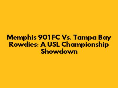 Memphis 901 FC Vs. Tampa Bay Rowdies: A USL Championship Showdown