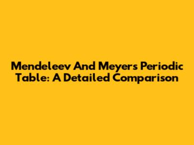 Mendeleev And Meyer's Periodic Table: A Detailed Comparison
