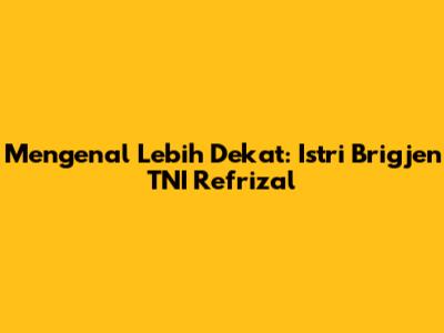 Mengenal Lebih Dekat: Istri Brigjen TNI Refrizal