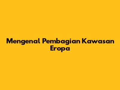 Mengenal Pembagian Kawasan Eropa