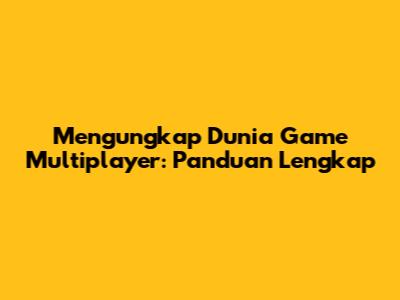 Mengungkap Dunia Game Multiplayer: Panduan Lengkap