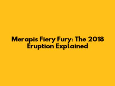 Merapi's Fiery Fury: The 2018 Eruption Explained