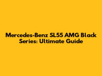 Mercedes-Benz SL55 AMG Black Series: Ultimate Guide