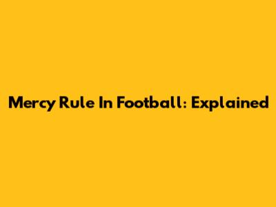Mercy Rule In Football: Explained
