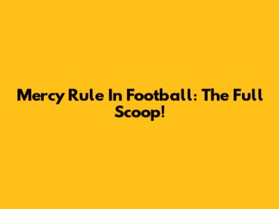 Mercy Rule In Football: The Full Scoop!