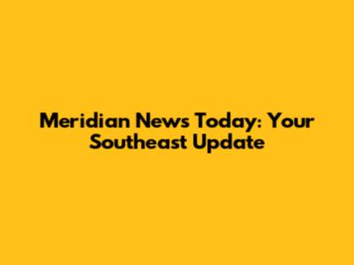 Meridian News Today: Your Southeast Update
