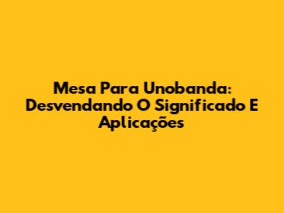 Mesa Para Unobanda: Desvendando O Significado E Aplicações