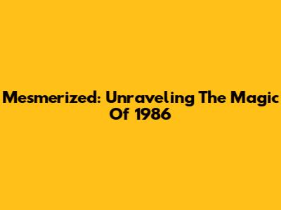 Mesmerized: Unraveling The Magic Of 1986